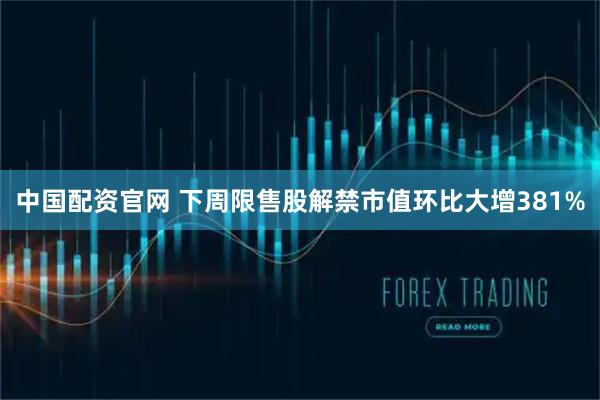 中国配资官网 下周限售股解禁市值环比大增381%