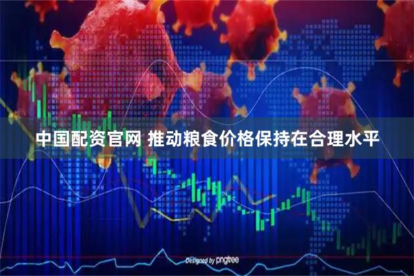 中国配资官网 推动粮食价格保持在合理水平