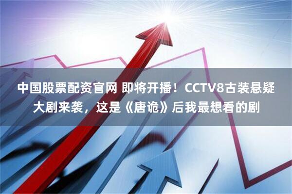 中国股票配资官网 即将开播！CCTV8古装悬疑大剧来袭，这是《唐诡》后我最想看的剧