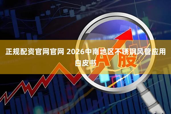 正规配资官网官网 2026中南地区不锈钢风管应用白皮书