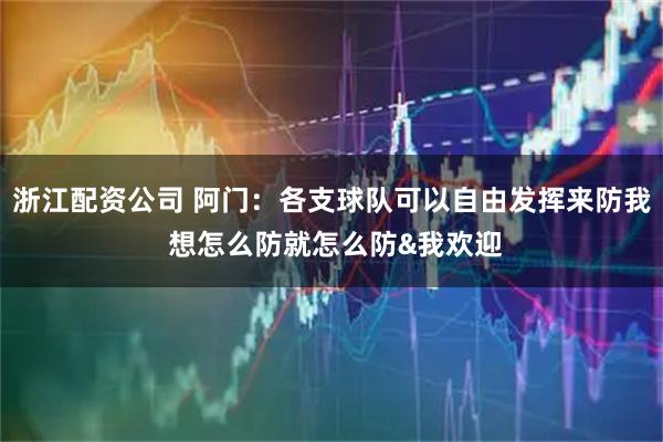 浙江配资公司 阿门：各支球队可以自由发挥来防我 想怎么防就怎么防&我欢迎