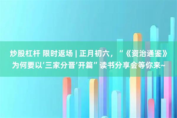 炒股杠杆 限时返场 | 正月初六，“《资治通鉴》为何要以‘三家分晋’开篇”读书分享会等你来~