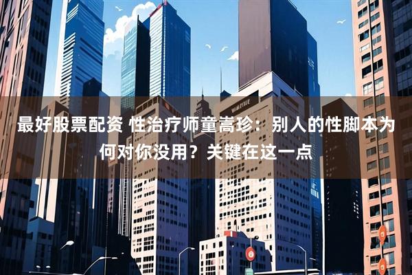 最好股票配资 性治疗师童嵩珍：别人的性脚本为何对你没用？关键在这一点
